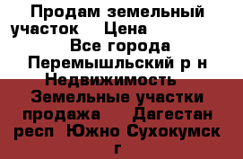 Продам земельный участок. › Цена ­ 1 500 000 - Все города, Перемышльский р-н Недвижимость » Земельные участки продажа   . Дагестан респ.,Южно-Сухокумск г.